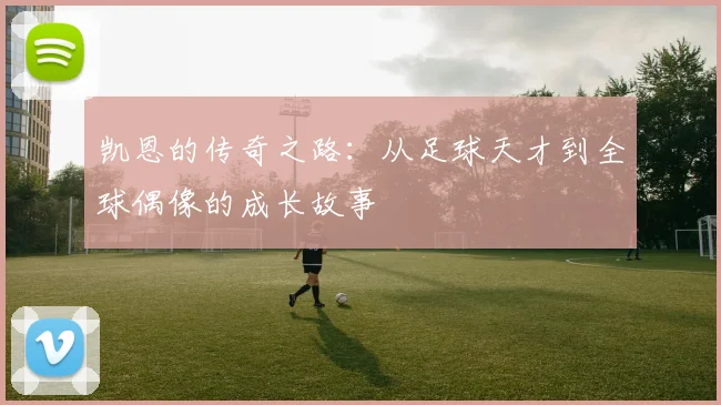 凯恩的传奇之路：从足球天才到全球偶像的成长故事