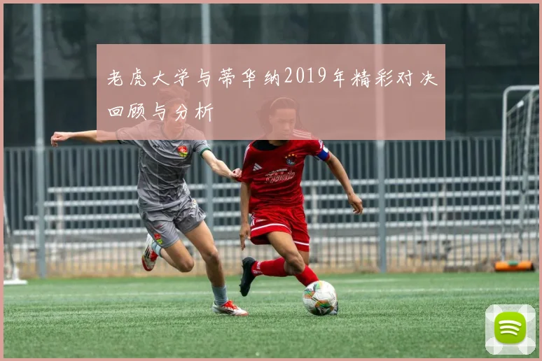老虎大学与蒂华纳2019年精彩对决回顾与分析