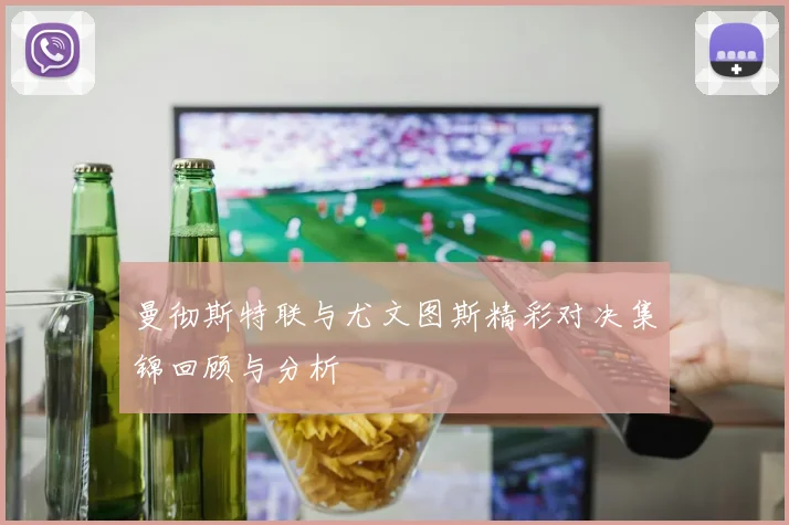 曼彻斯特联与尤文图斯精彩对决集锦回顾与分析