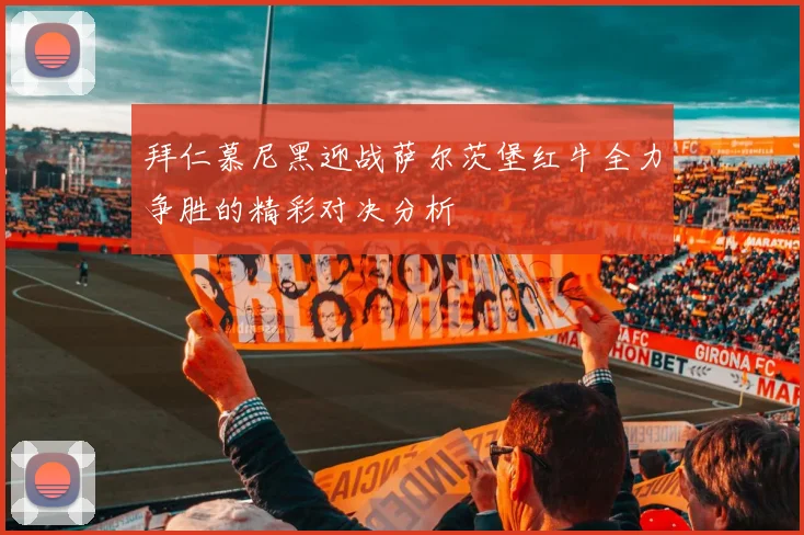 拜仁慕尼黑迎战萨尔茨堡红牛全力争胜的精彩对决分析