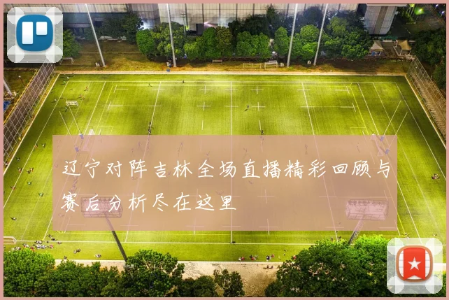 辽宁对阵吉林全场直播精彩回顾与赛后分析尽在这里