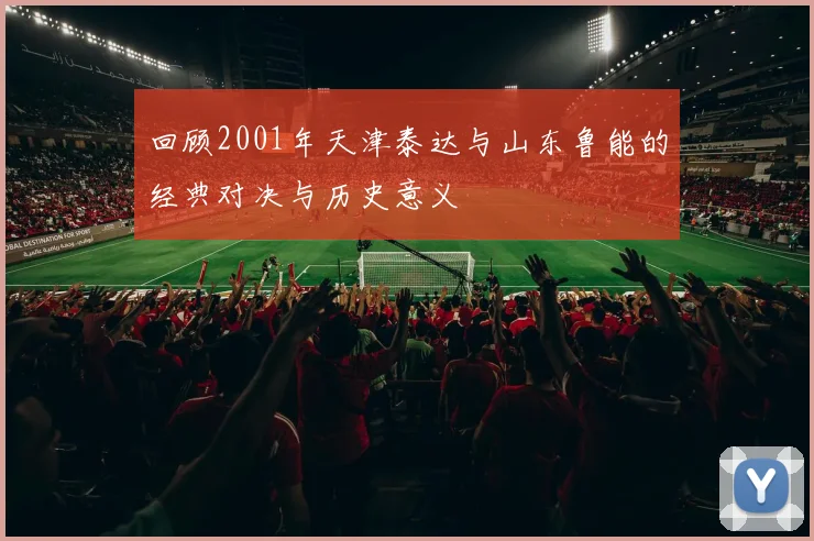 回顾2001年天津泰达与山东鲁能的经典对决与历史意义
