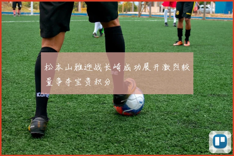 松本山雅迎战长崎成功展开激烈较量争夺宝贵积分