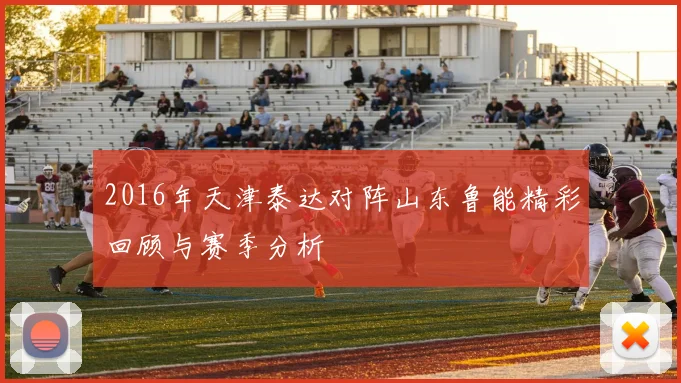 2016年天津泰达对阵山东鲁能精彩回顾与赛季分析