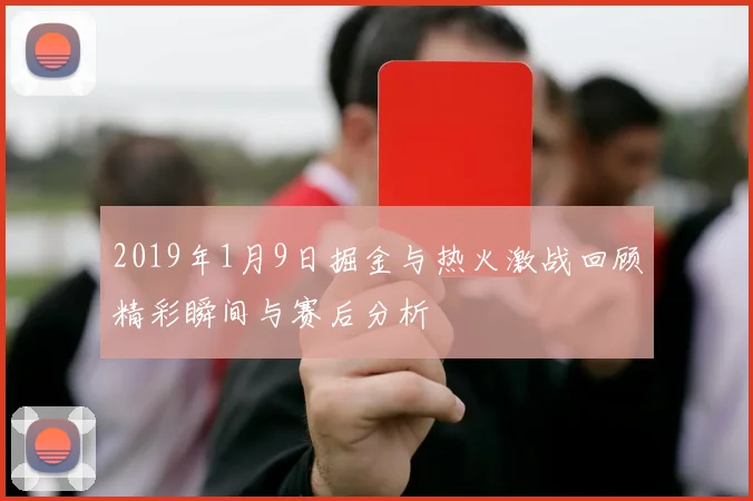 2019年1月9日掘金与热火激战回顾精彩瞬间与赛后分析