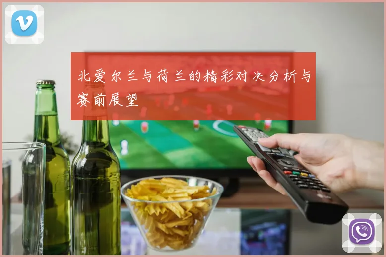 北爱尔兰与荷兰的精彩对决分析与赛前展望