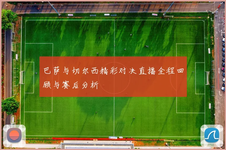 巴萨与切尔西精彩对决直播全程回顾与赛后分析