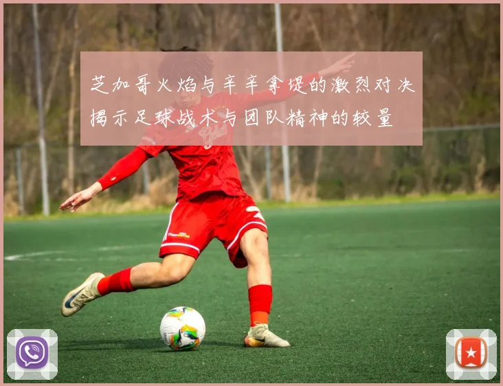 芝加哥火焰与辛辛拿堤的激烈对决揭示足球战术与团队精神的较量