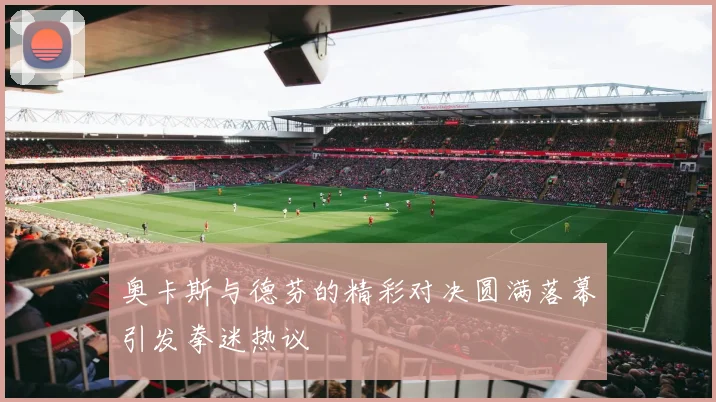 奥卡斯与德芬的精彩对决圆满落幕引发拳迷热议